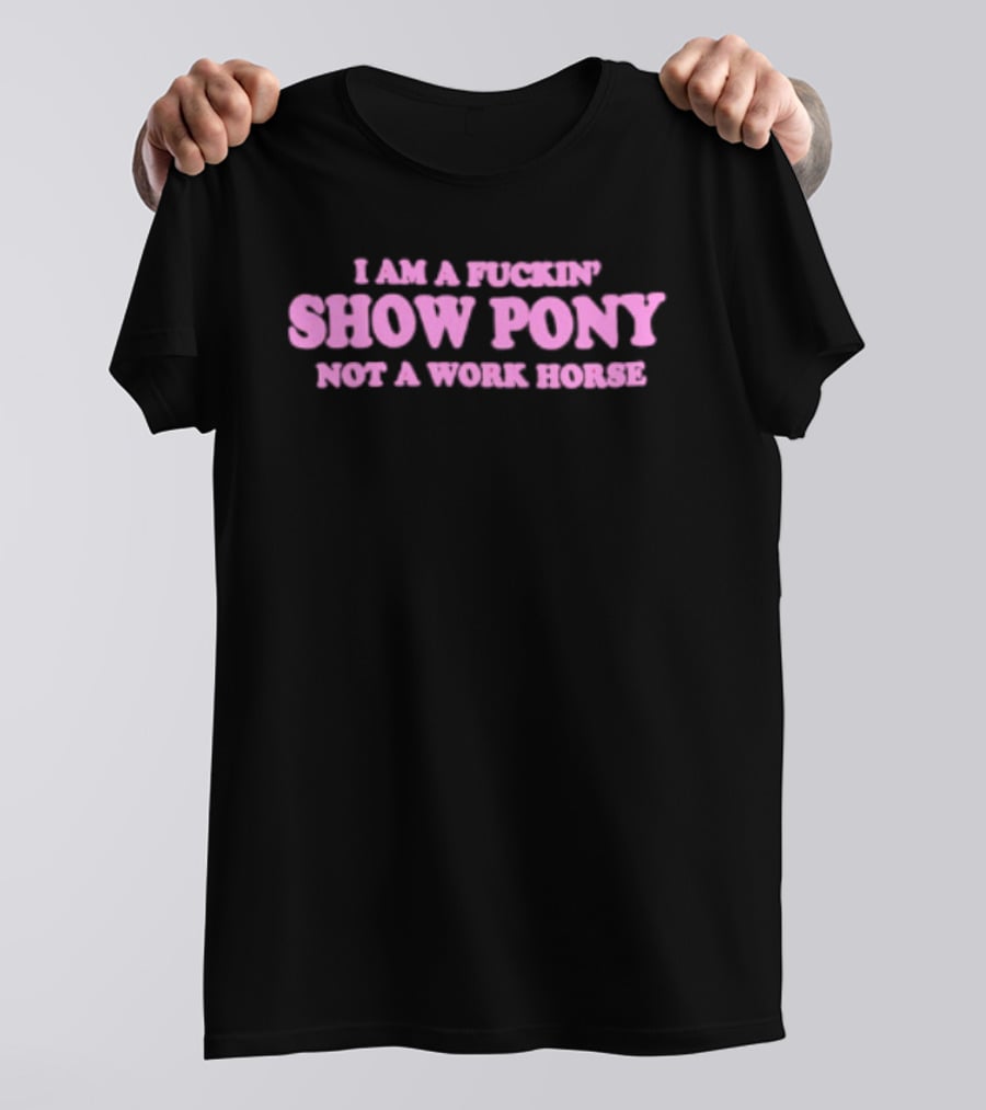I Am A Fuckin Show Pony Not A Work Horse Bold Pink T-Shirt