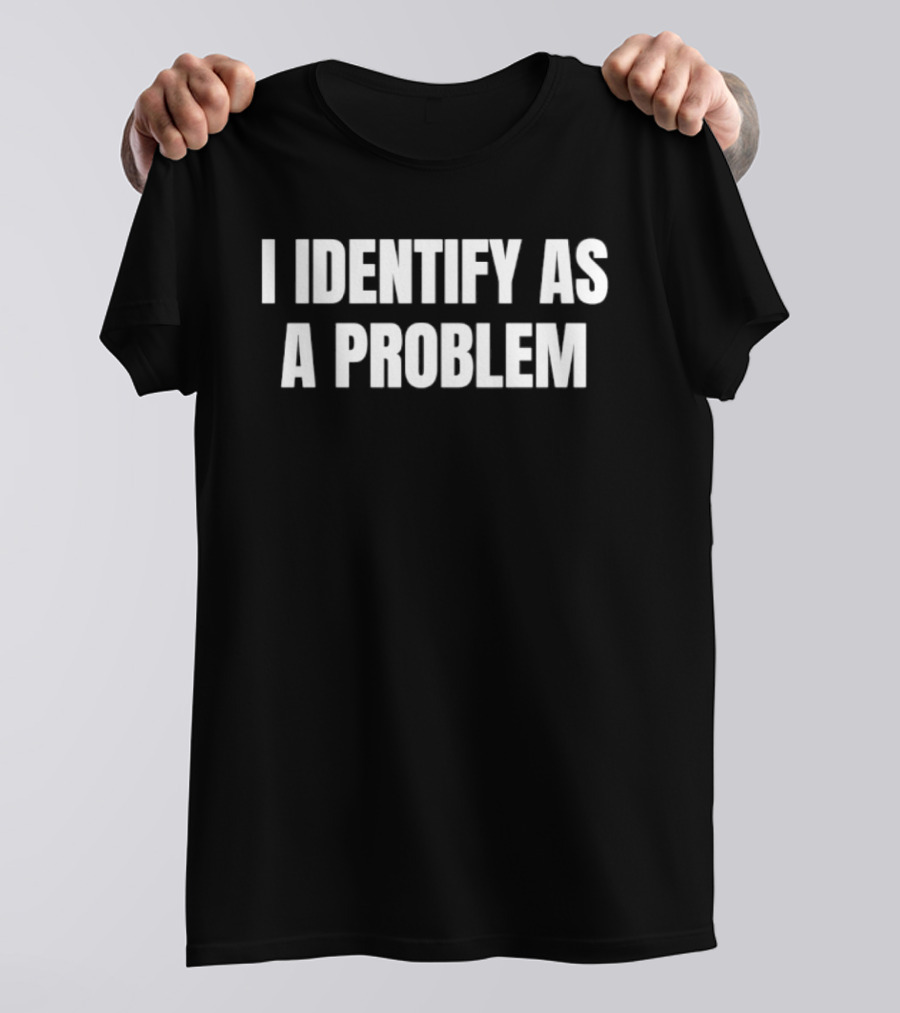 I Identify As A Problem T-Shirt