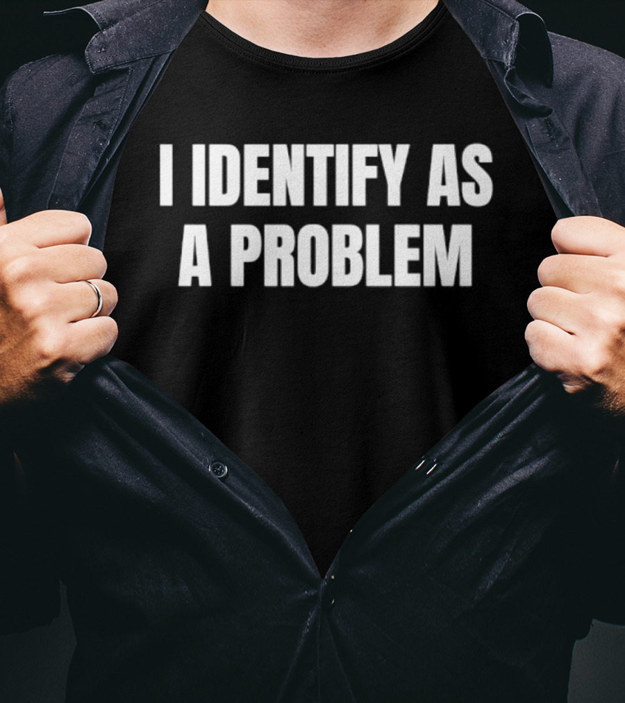 I Identify As A Problem T-Shirt