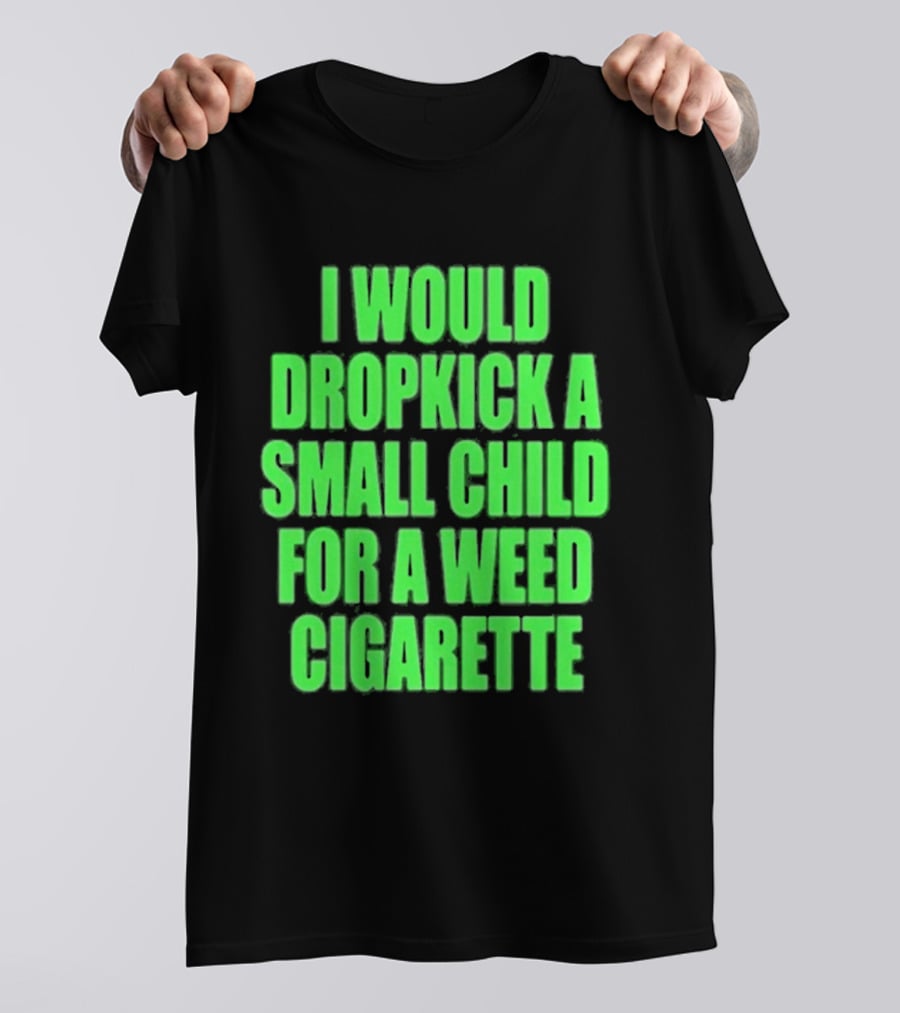 I Would Dropkick A Small Child For A Weed Cigarette T-Shirt