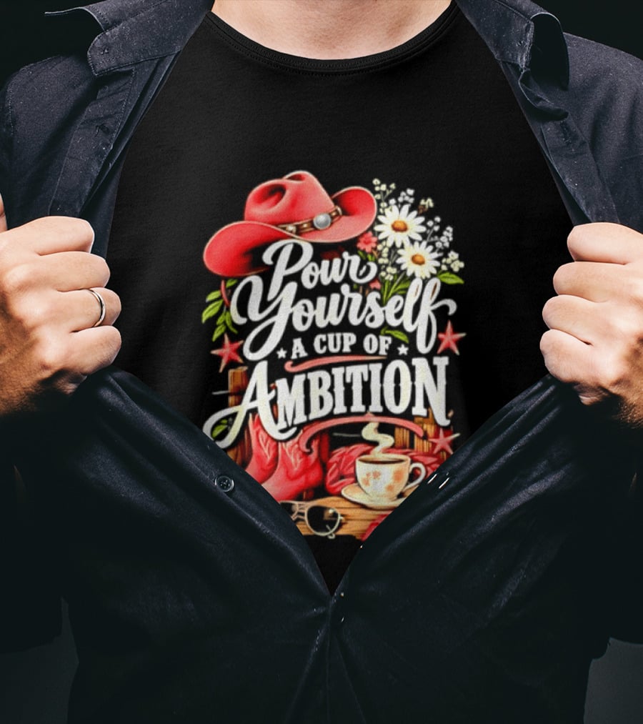 Pour Yourself A Cup Of Ambition Red Cowboy Hat Boots Daisies And Coffee T-Shirt