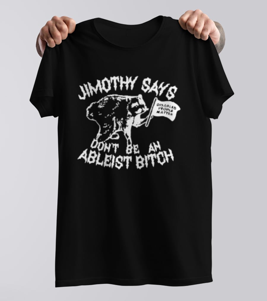 Jimothy Says Don't Be An Ableist Bitch T-Shirt
