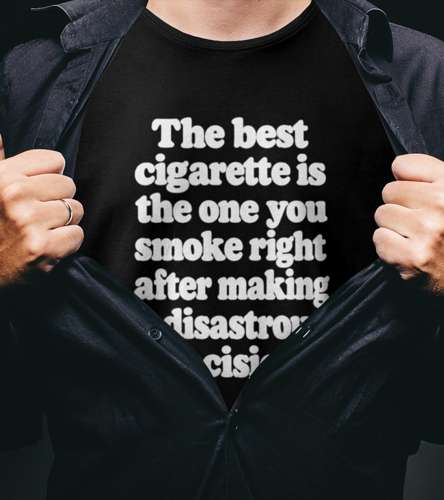 The Best Cigarette Is The One You Smoke Right After Making A Disastrous Decision T-Shirt