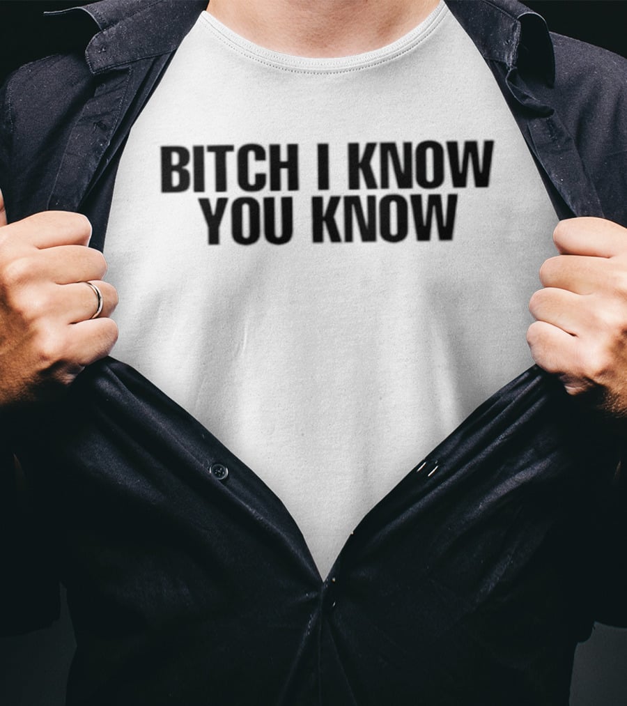 Bitch I Know You Know T-Shirt