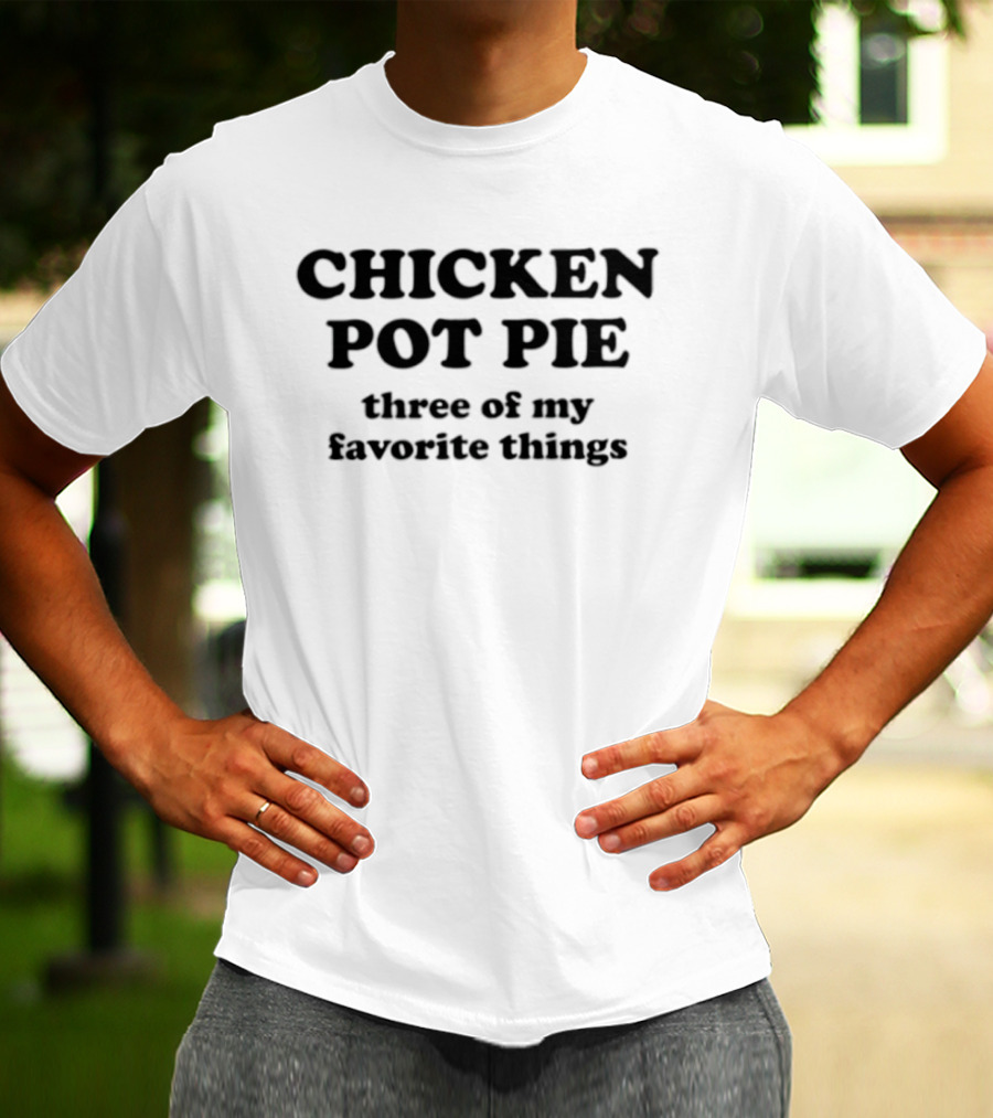 CHICKEN POT PIE Three Of My Favorite Things Fun Food Lovers Phrase T-Shirt