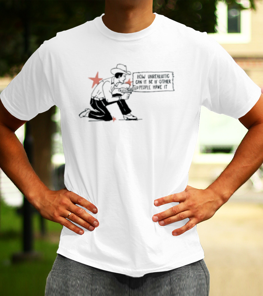 Cowboy How Unrealistic Can It Be If Other People Have It T-Shirt