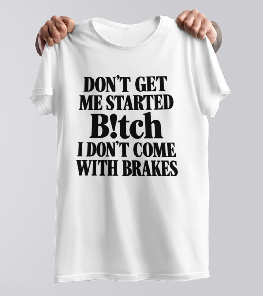 Don't Get Me Started Bitch I Don't Come With Brakes T-Shirt