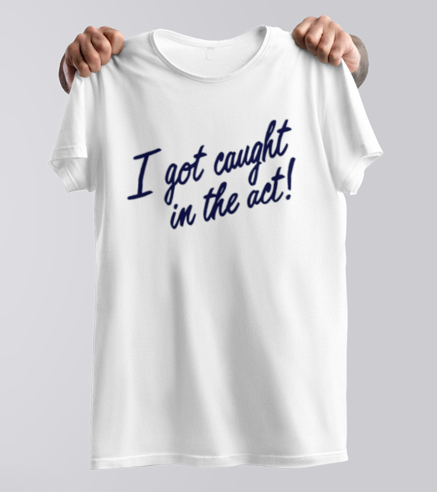 I Got Caught In The Act! T-Shirt