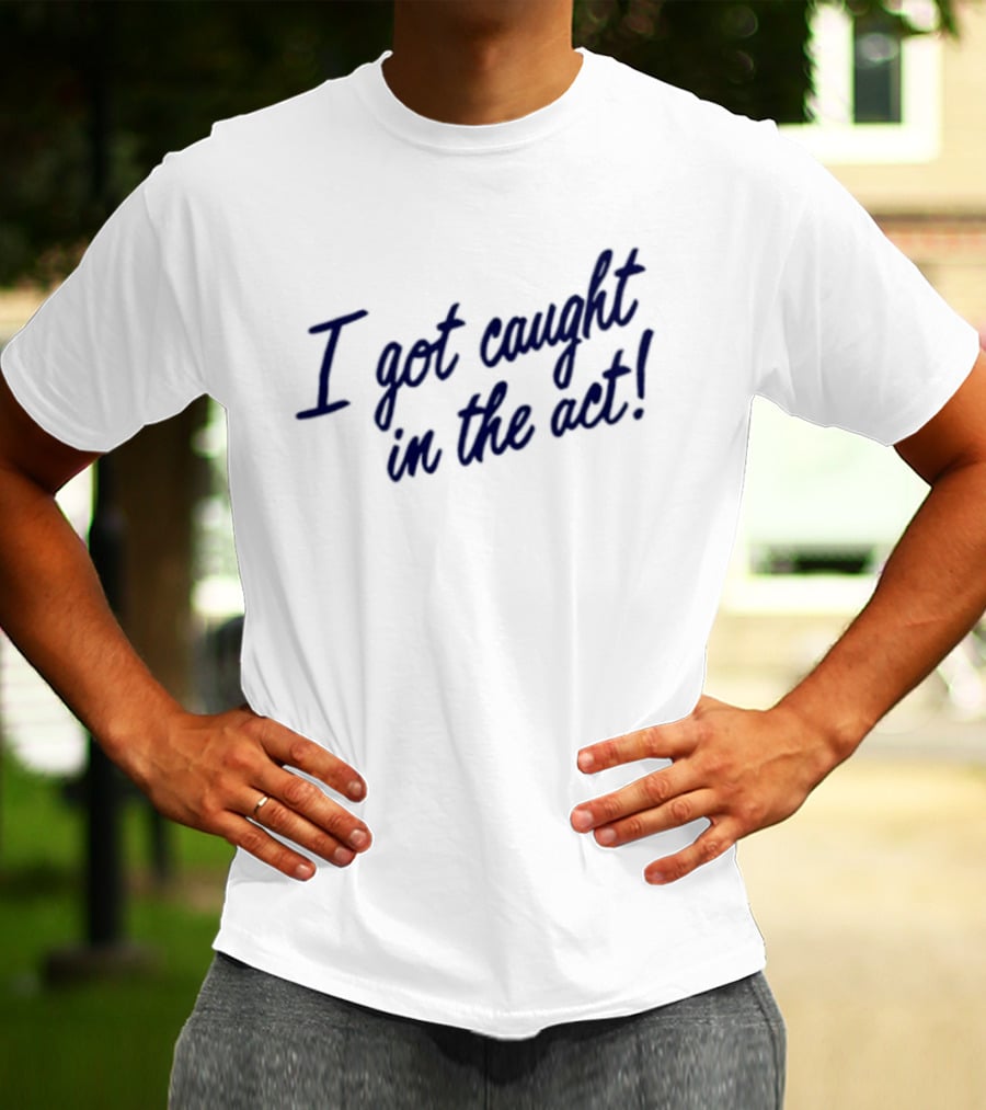 I Got Caught In The Act! T-Shirt