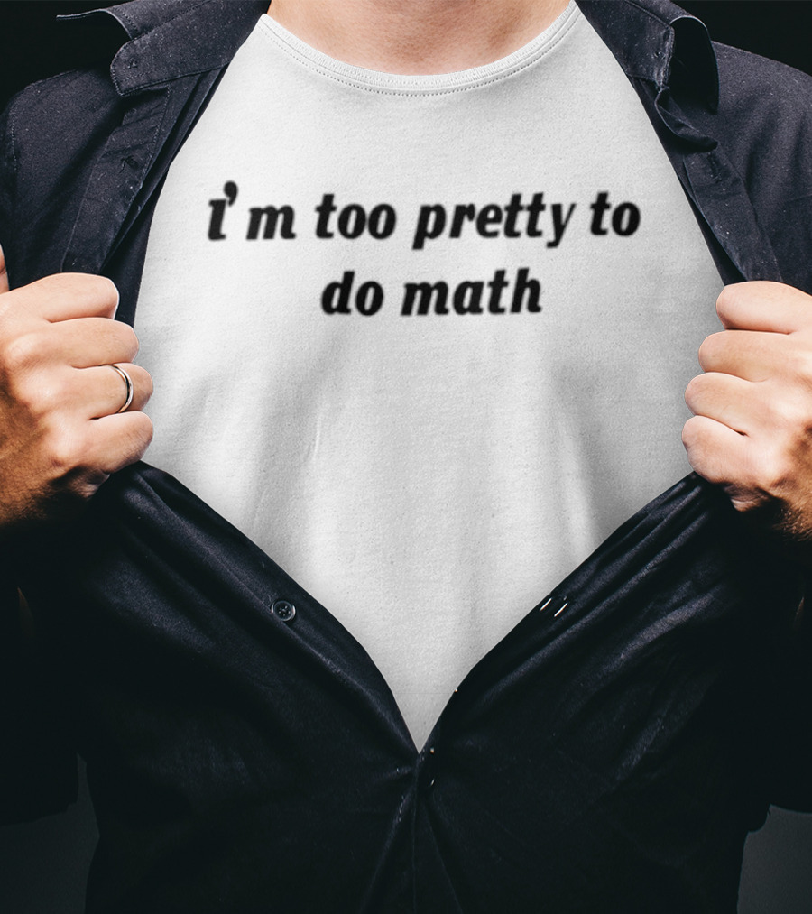 I'm Too Pretty To Do Math T-Shirt