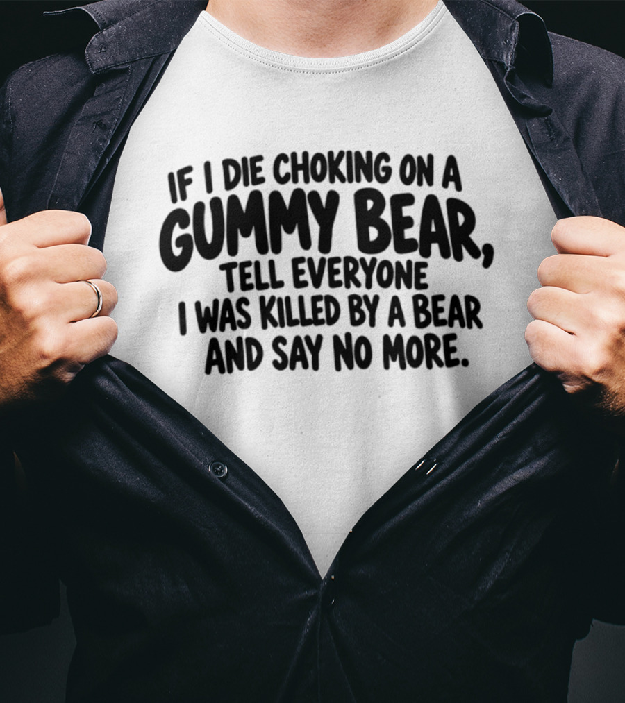 If I Die Choking On A Gummy Bear Tell Everyone I Was Killed By A Bear And Say No More T-Shirt
