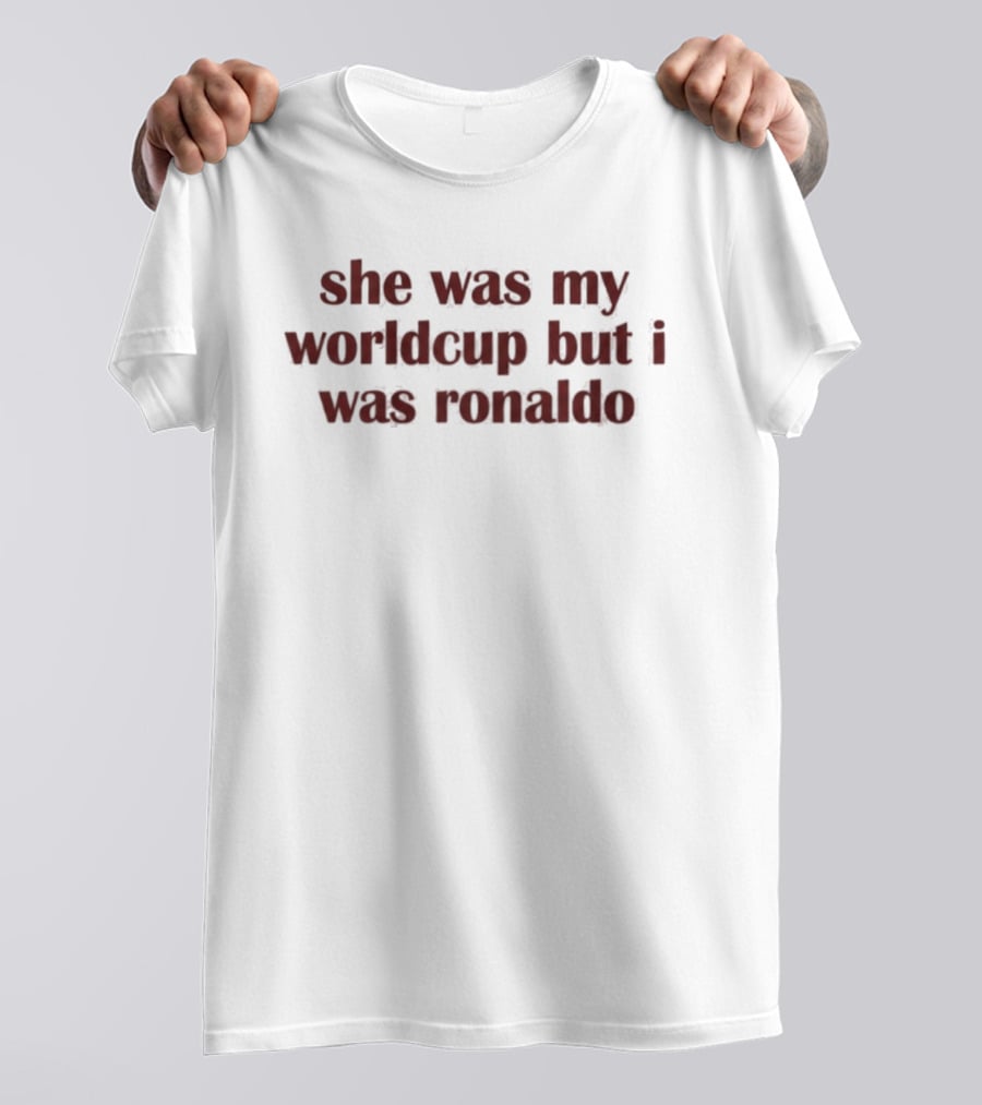 She Was My Worldcup But I Was Ronaldo T-Shirt