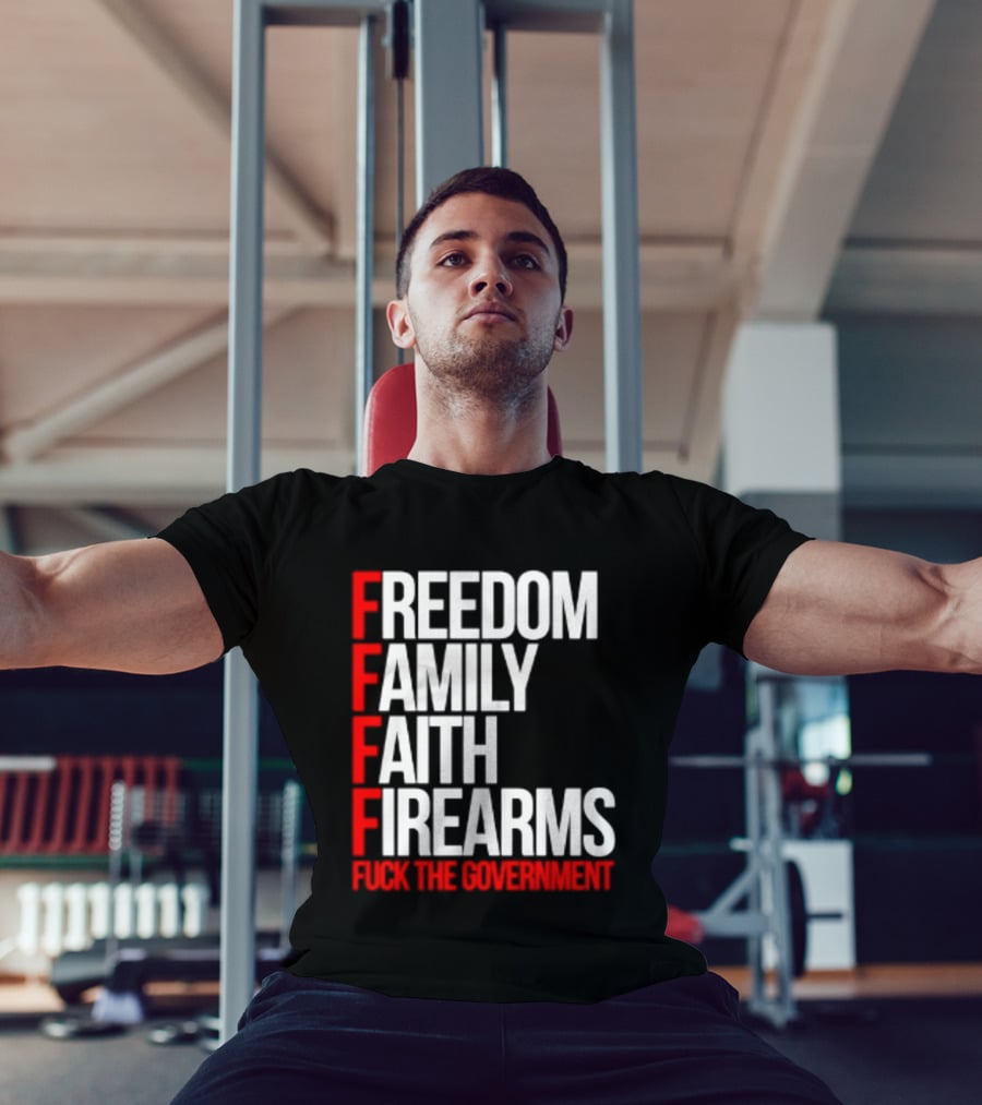 Freedom Family Faith Firearms Fuck The Government Patriotic T-Shirt