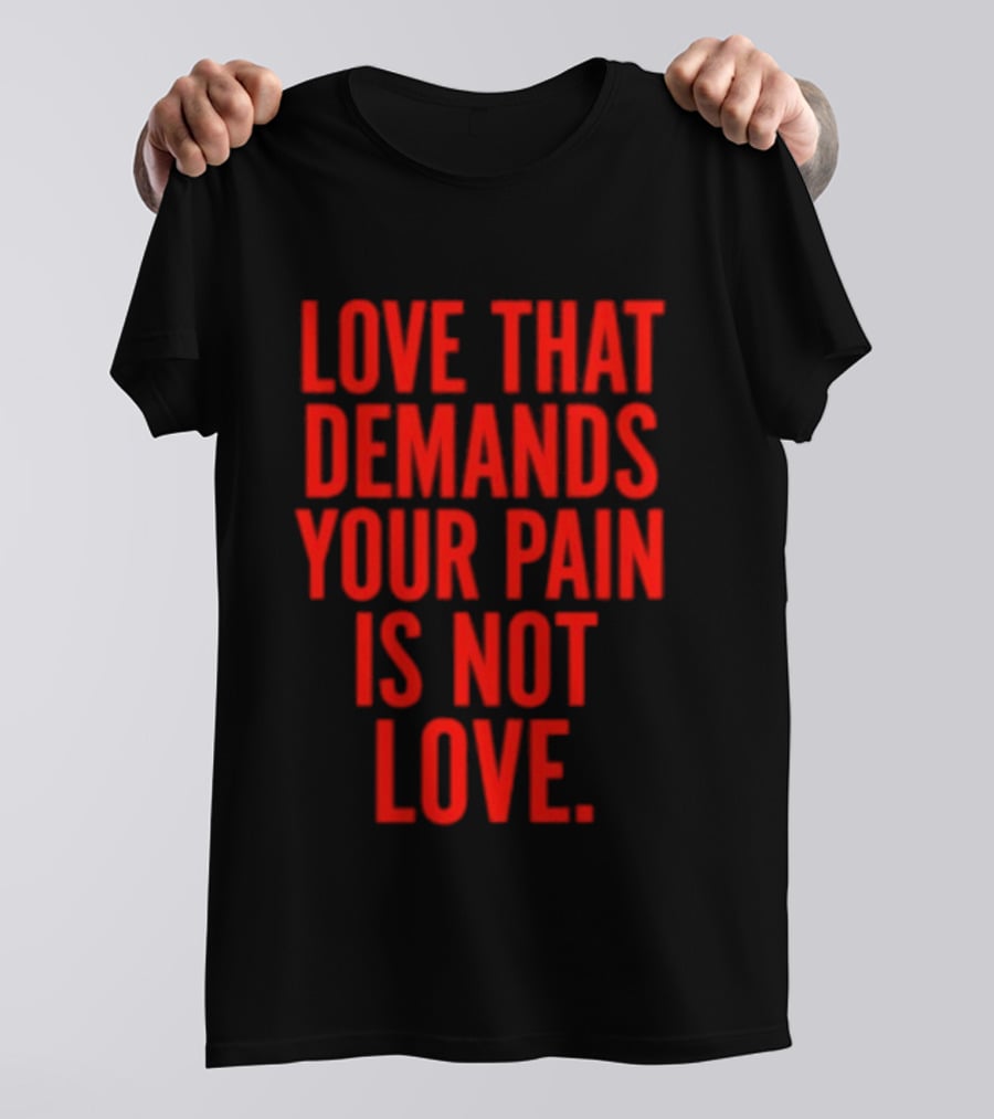 Love That Demands Your Pain Is Not Love Red Text Message T-Shirt