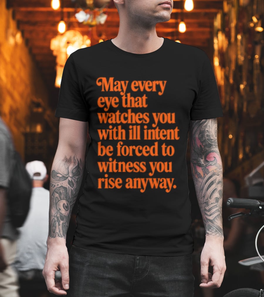 May Every Eye That Es You With Ill Intent Be Forced To Witness You Rise Anyway Motivational T-Shirt