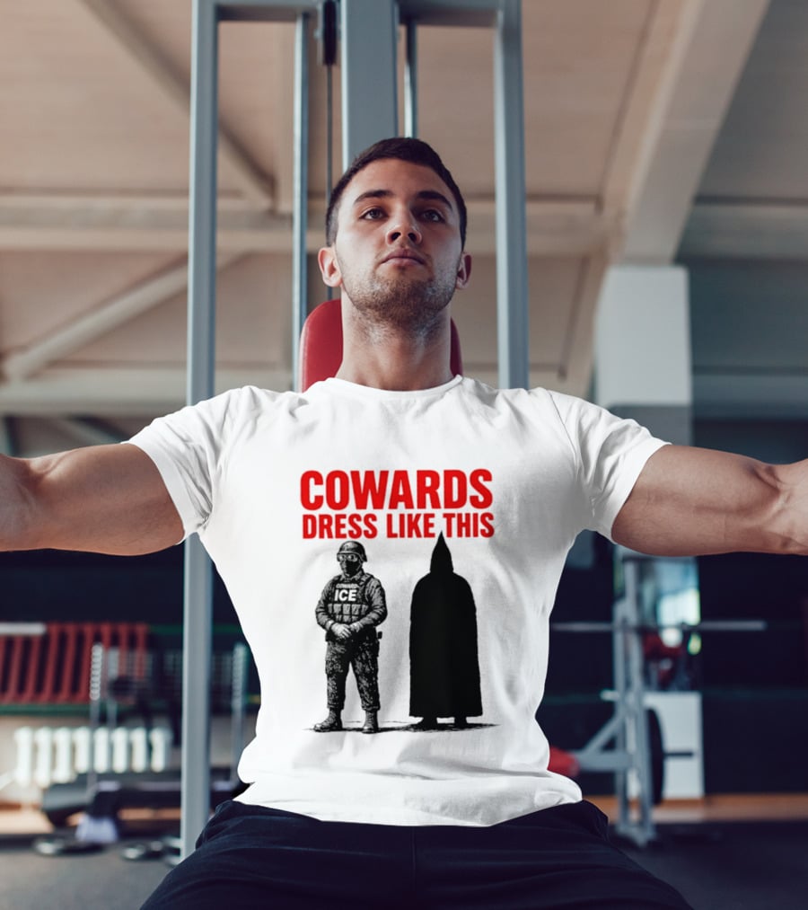 Cowards Dress Like This ICE Protest Activism T-Shirt