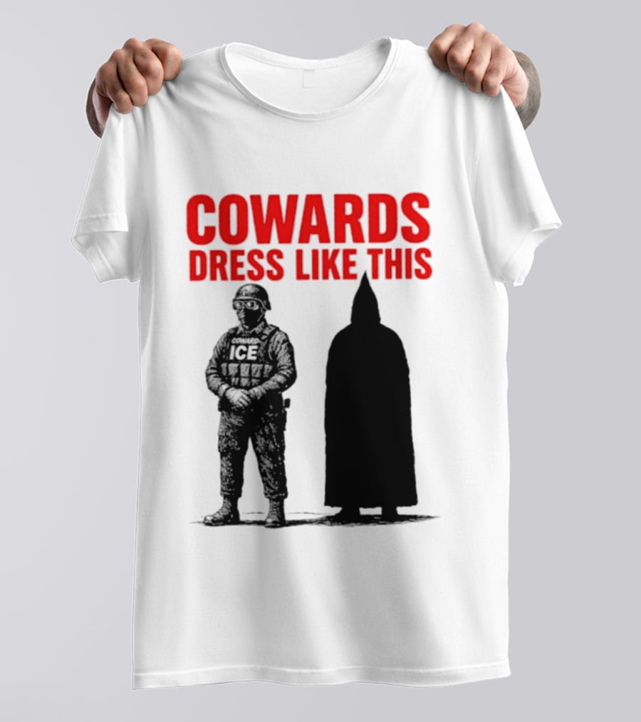 Cowards Dress Like This ICE Protest Activism T-Shirt