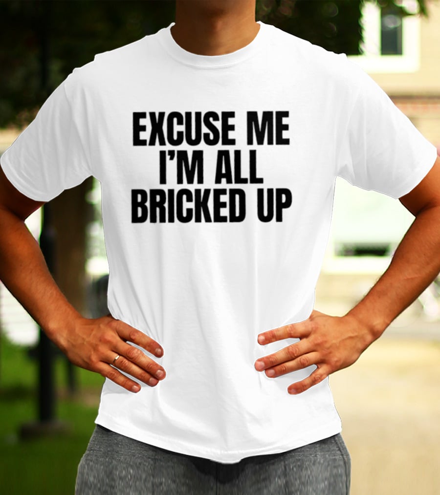 Excuse Me I'm All Bricked Up T-Shirt