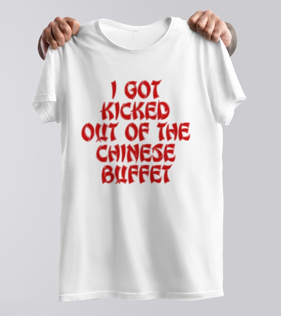 I Got Kicked Out Of The Chinese Buffet Funny Phrase T-Shirt