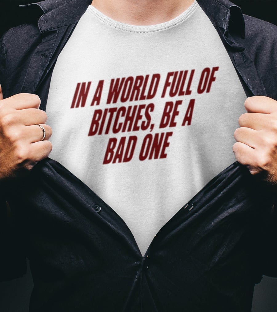 In A World Full Of Bitches Be A Bad One Empowerment Message T-Shirt