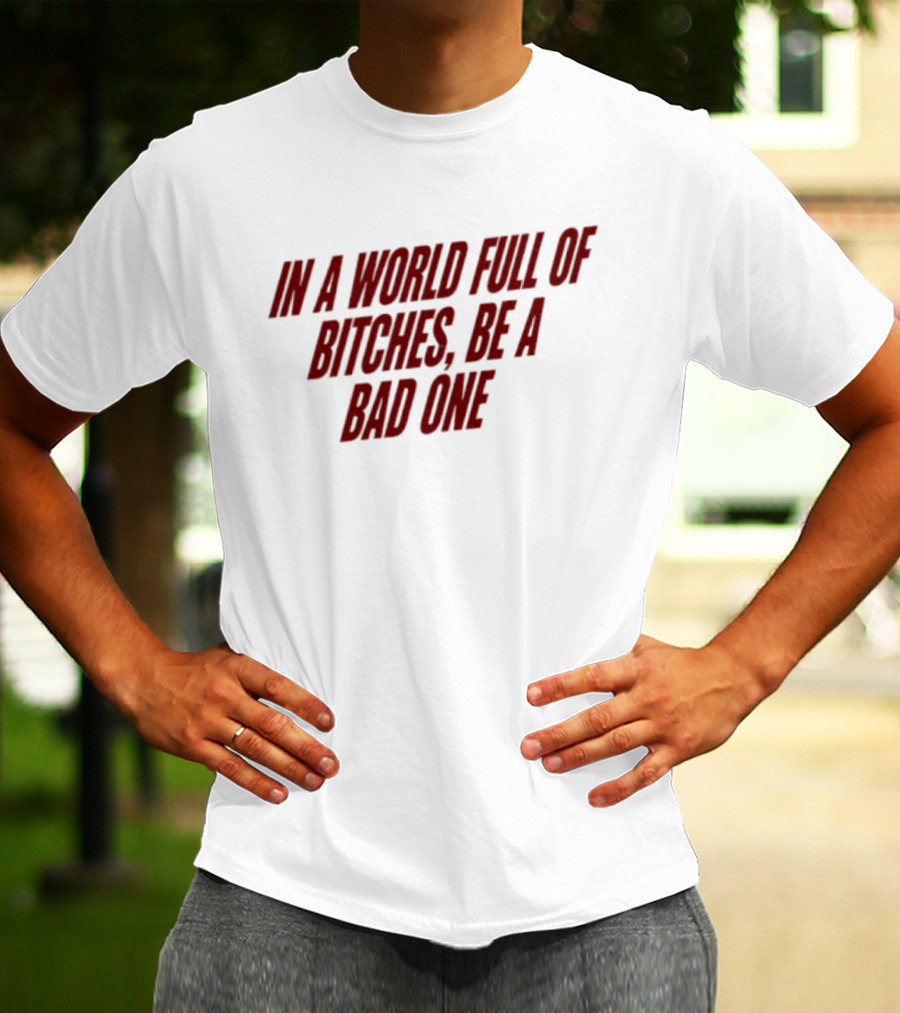 In A World Full Of Bitches Be A Bad One Empowerment Message T-Shirt