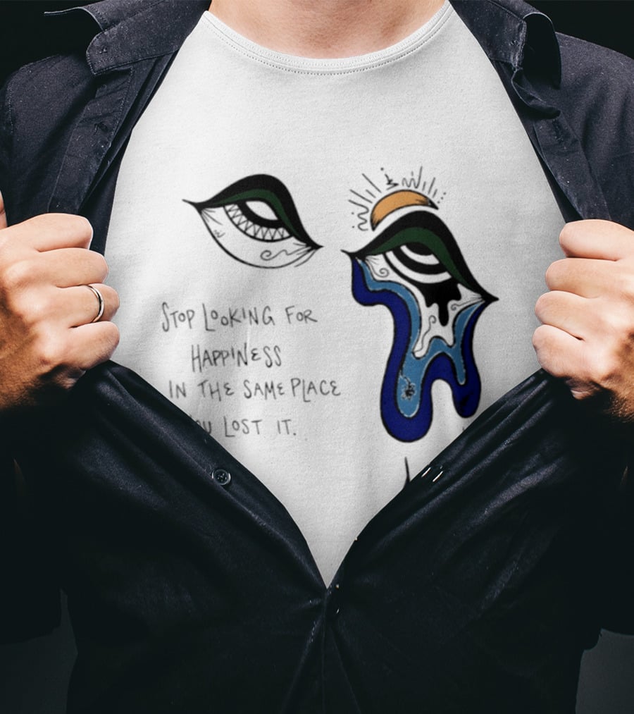 Stop Looking For Happiness In The Same Place You Lost It Eye Tears Drawing T-Shirt