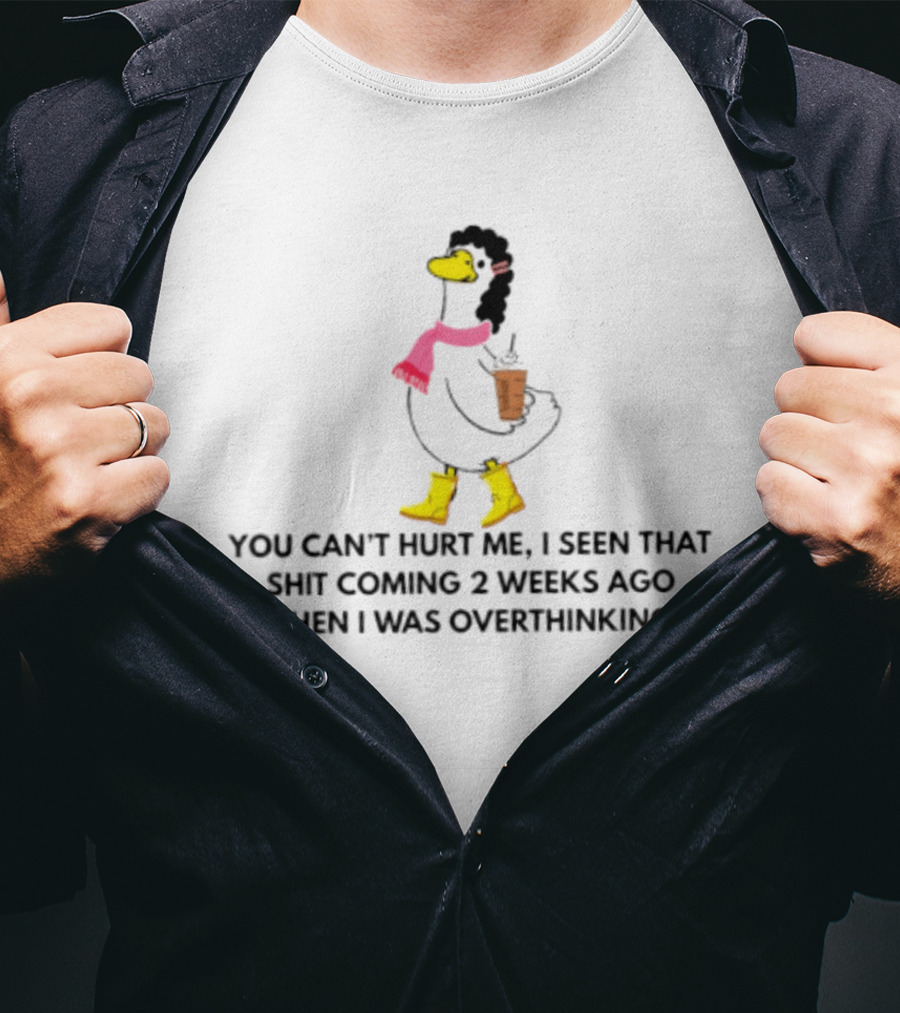 You Can't Hurt Me I Seen That Shit Coming 2 Weeks Ago When I Was Overthinking Duck With Coffee Scarf And Boots T-Shirt