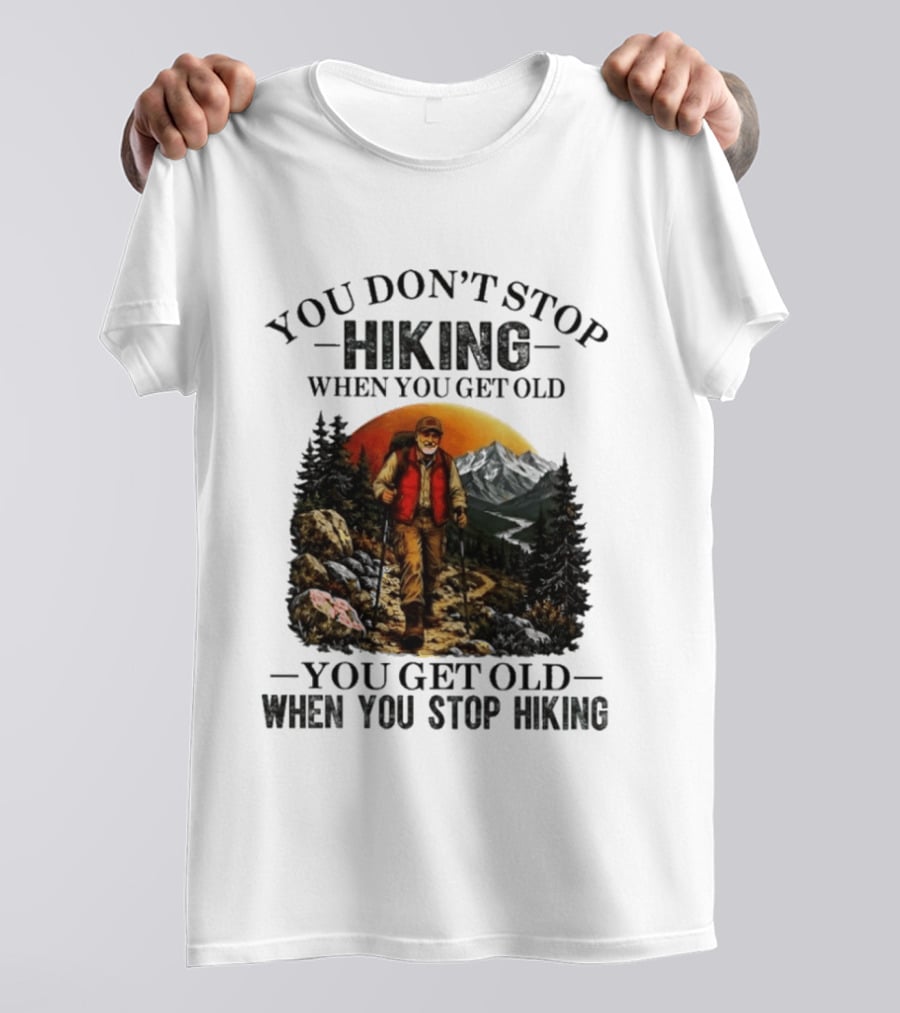 You Don't Stop Hiking When You Get Old You Get Old When You Stop Hiking Outdoor Adventure T-Shirt