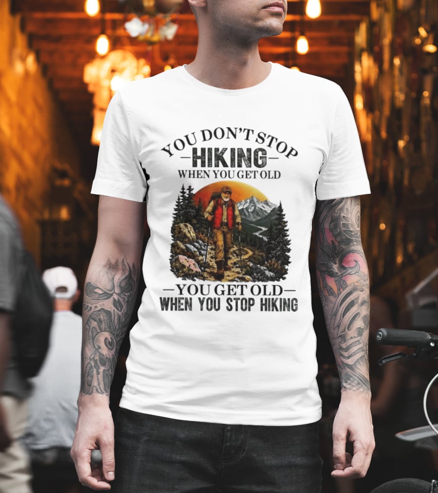 You Don't Stop Hiking When You Get Old You Get Old When You Stop Hiking Outdoor Adventure T-Shirt
