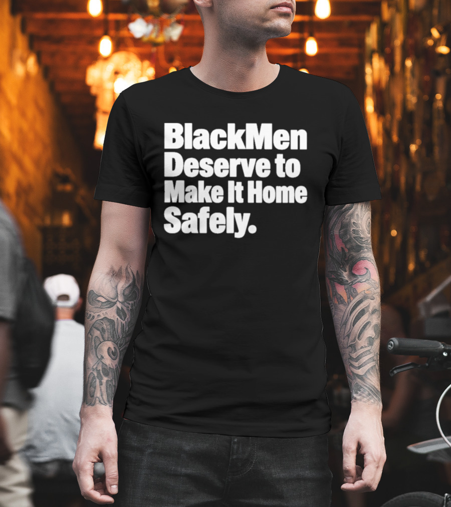 Black Men Deserve To Make It Home Safely T-Shirt