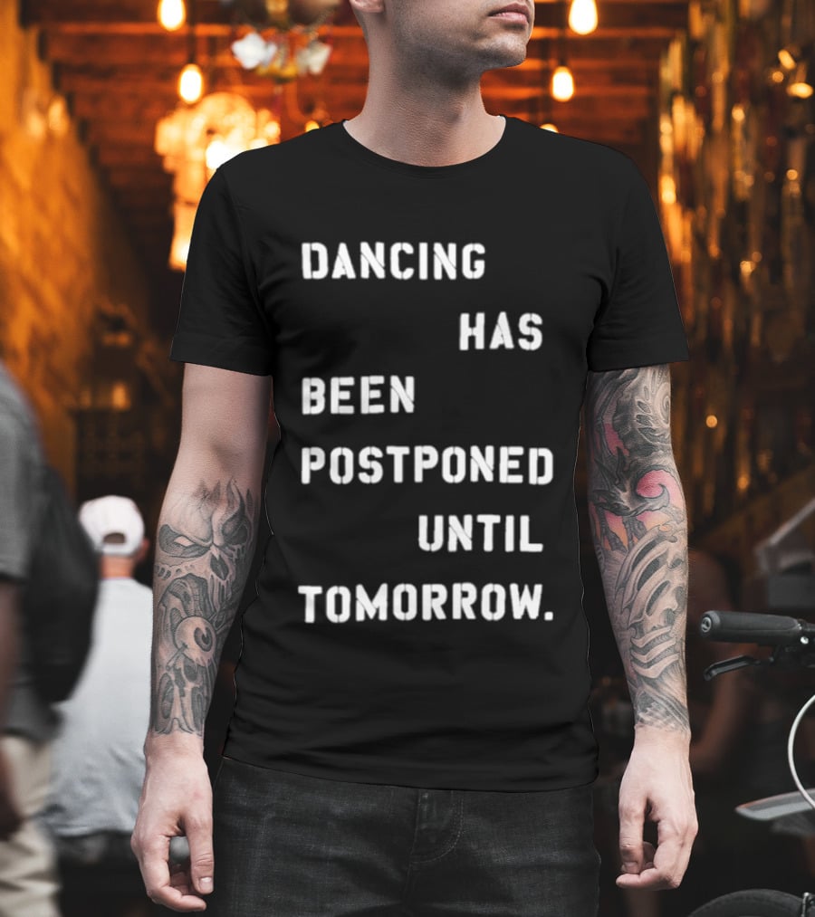 Dancing Has Been Postponed Until Tomorrow T-Shirt