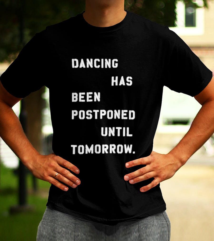 Dancing Has Been Postponed Until Tomorrow T-Shirt