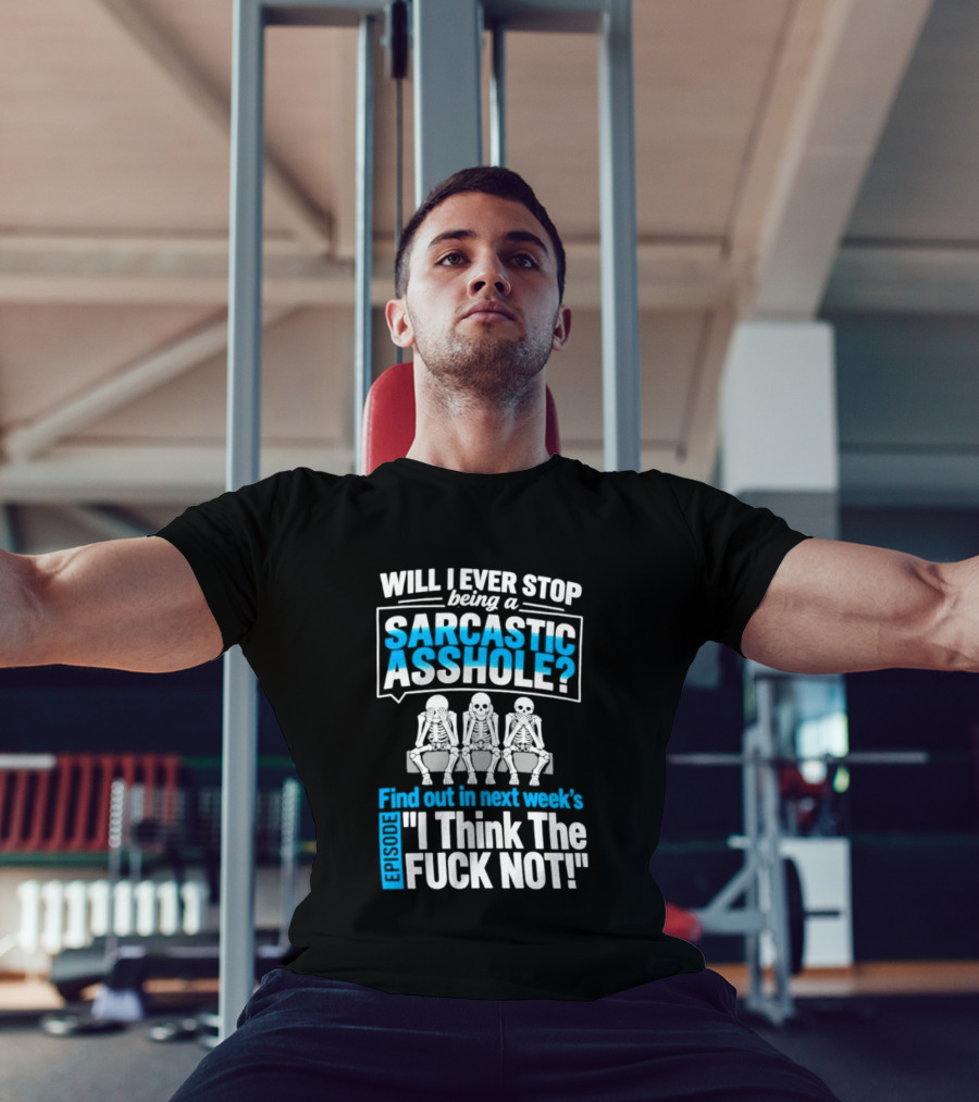 Will I Ever Stop Being A Sarcastic Asshole Find Out Next Week I Think The Fuck Not T-Shirt