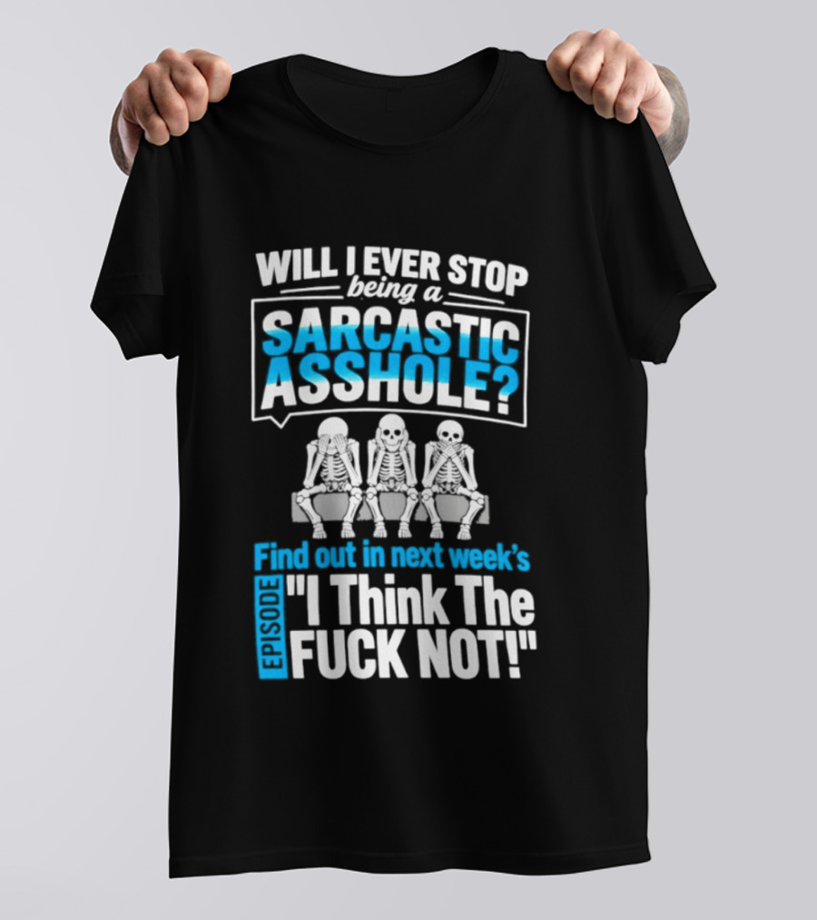 Will I Ever Stop Being A Sarcastic Asshole Find Out Next Week I Think The Fuck Not T-Shirt
