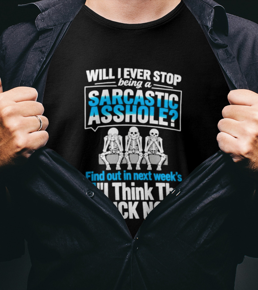 Will I Ever Stop Being A Sarcastic Asshole Find Out Next Week I Think The Fuck Not T-Shirt
