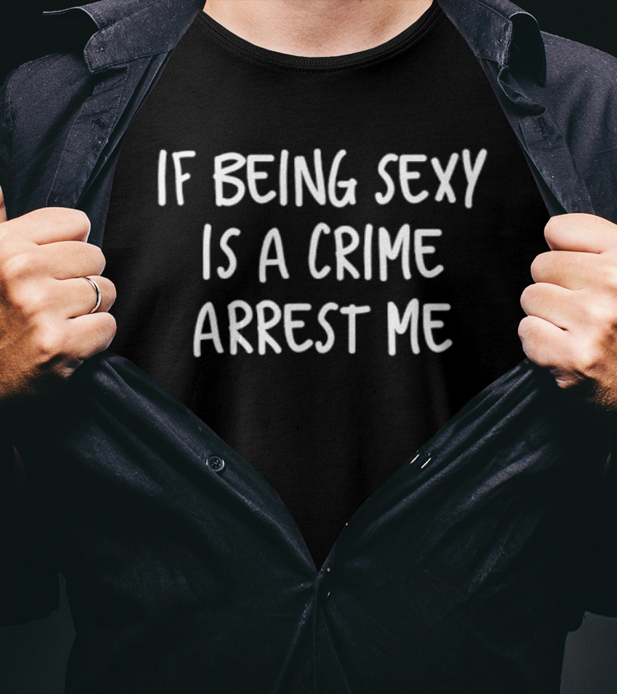 If Being Sexy Is A Crime Arrest Me Fun Casual T-Shirt