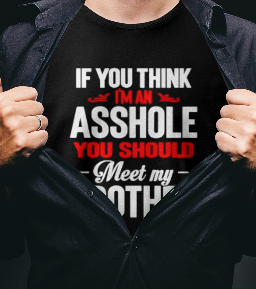 If You Think I'm An Asshole You Should Meet My Brother T-Shirt