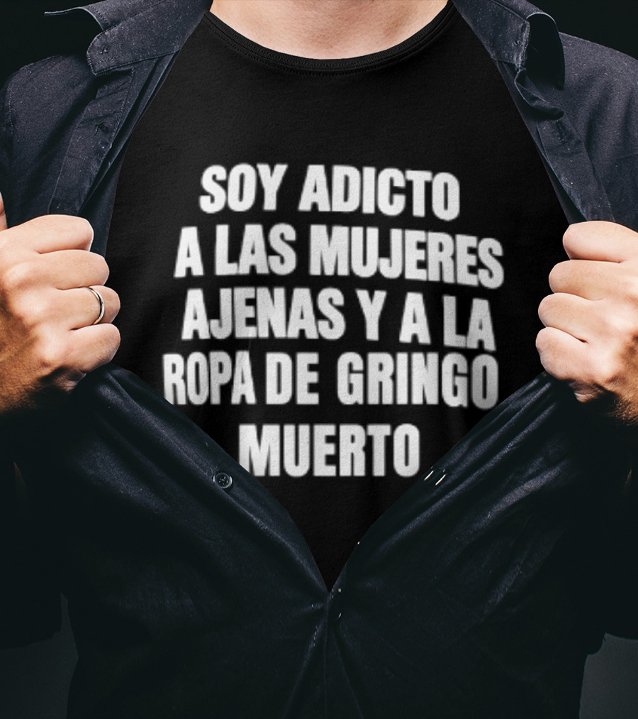 Soy Adicto A Las Mujeres Ajenas Y A La Ropa De Gringo Muerto T-Shirt