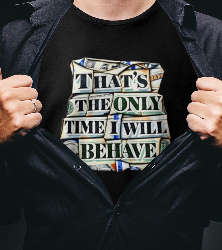 That's The Only Time I Will Behave Money Hundred Dollar Bills T-Shirt