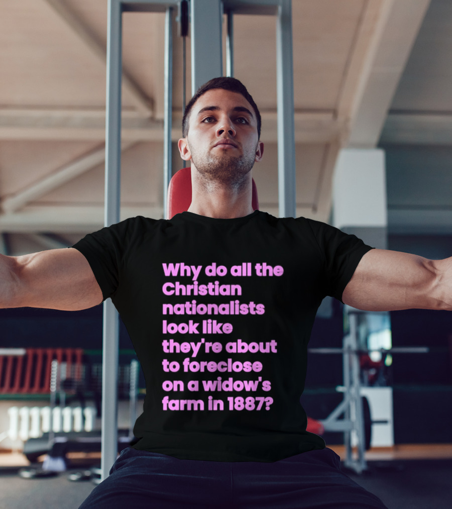 Why Do All The Christian Nationalists Look Like They're About To Foreclose On A Widow's Farm In 1897 T-Shirt