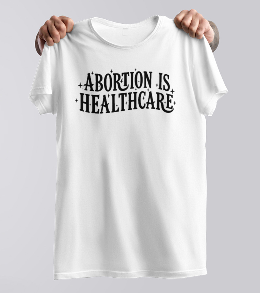 Abortion Is Healthcare Advocacy Bold Text With Stars T-Shirt