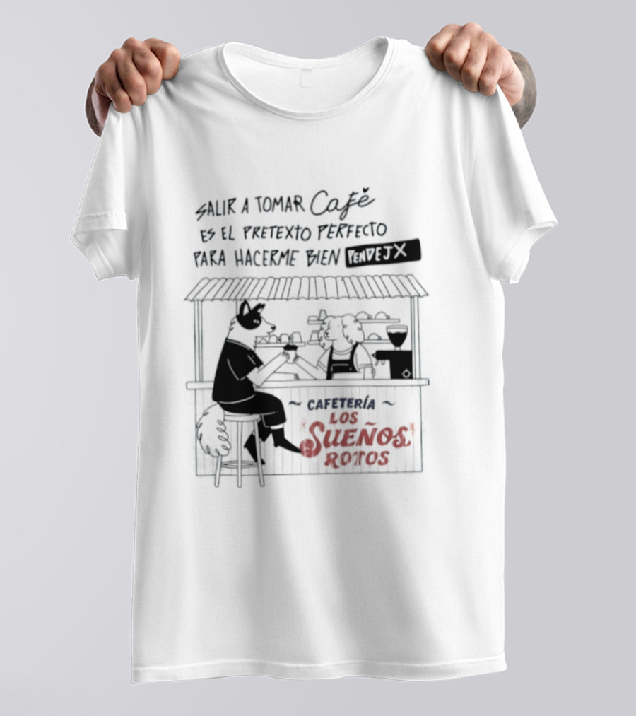 Salir A Tomar Café Es El Pretexto Perfecto Para Hacerme Bien Pendejx Cafetería Los Sueños Rotos T-Shirt