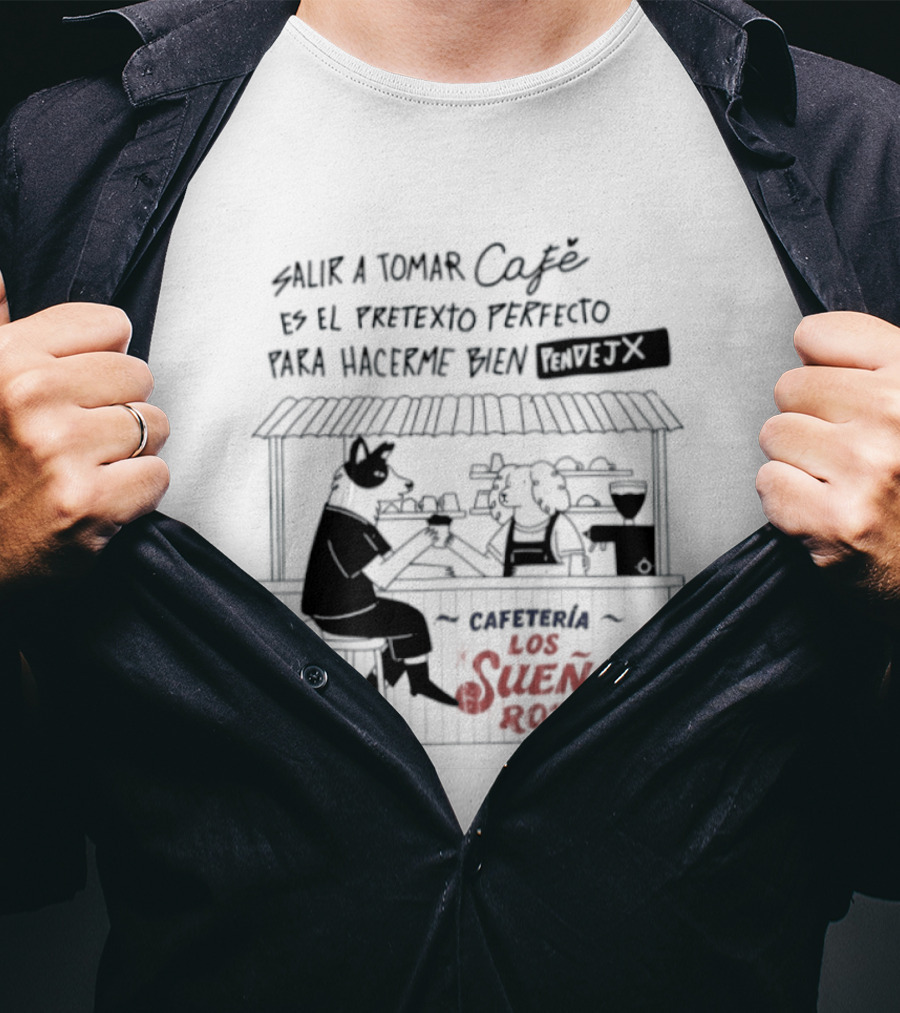 Salir A Tomar Café Es El Pretexto Perfecto Para Hacerme Bien Pendejx Cafetería Los Sueños Rotos T-Shirt