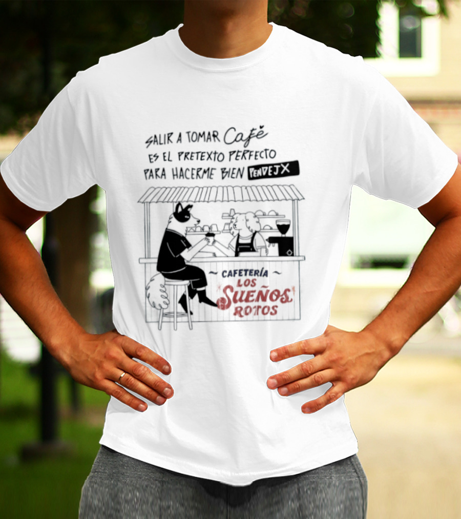 Salir A Tomar Café Es El Pretexto Perfecto Para Hacerme Bien Pendejx Cafetería Los Sueños Rotos T-Shirt