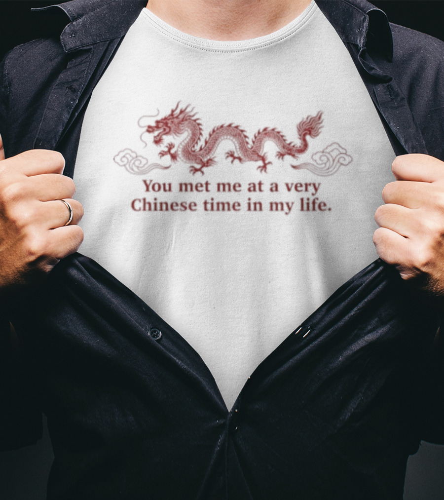 Dragon You Met Me At A Very Chinese Time In My Life T-Shirt