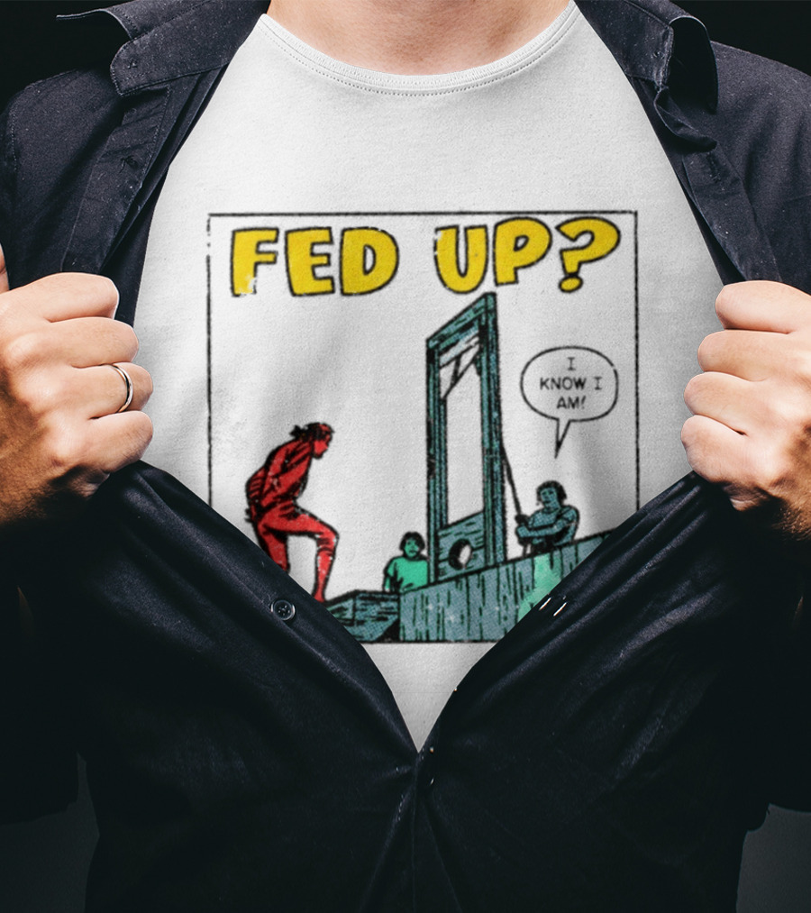 Fed Up I Know I Am Guillotine Dark Humor Comic T-Shirt