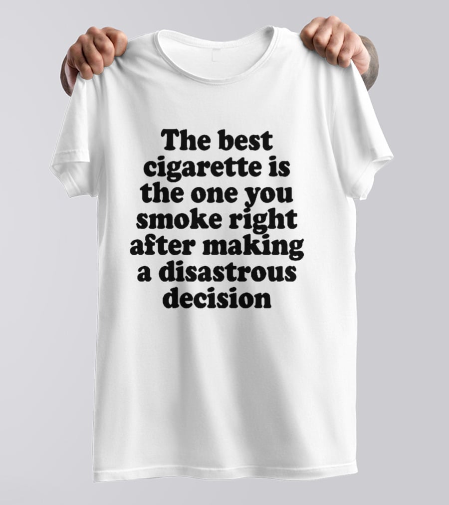 The Best Cigarette Is The One You Smoke Right After Making A Disastrous Decision T-Shirt