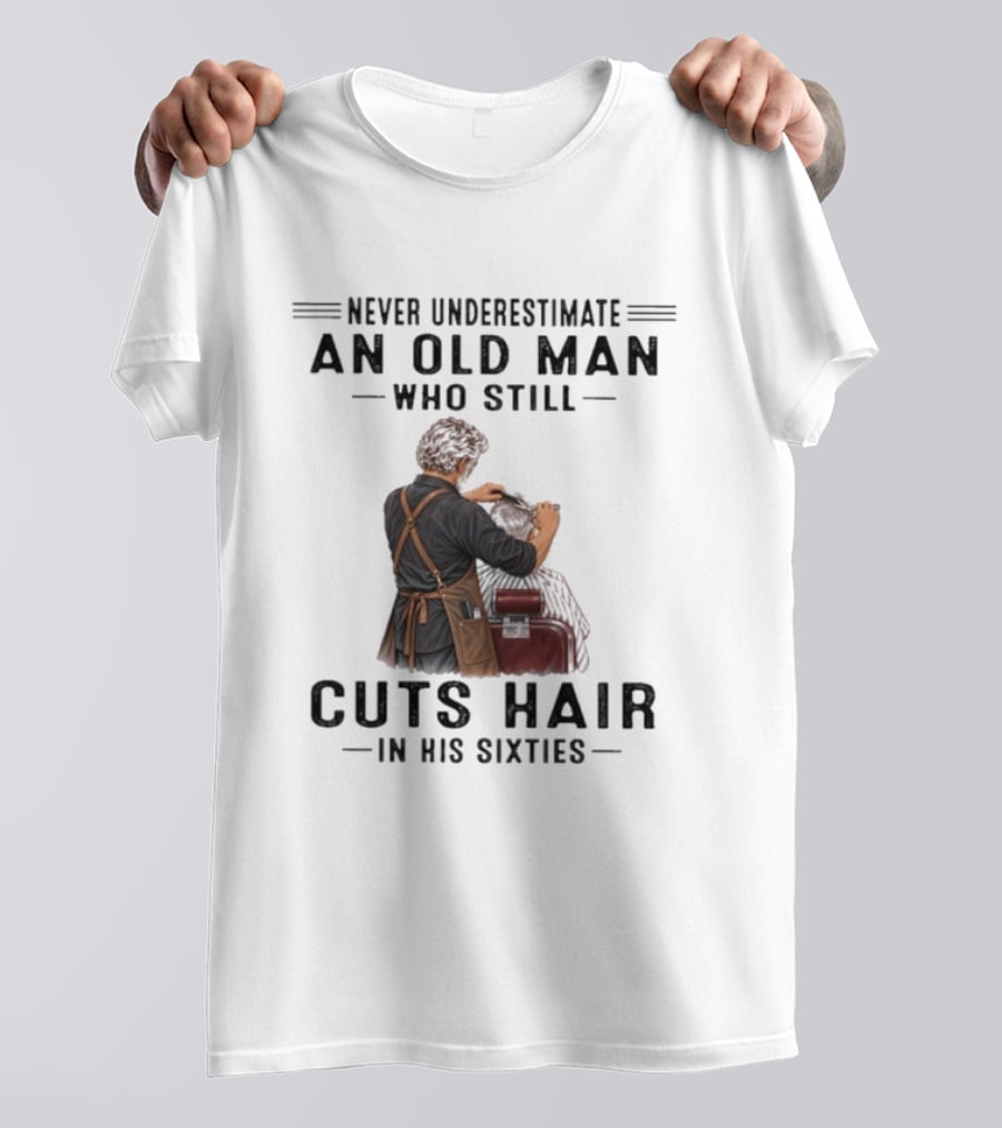 Never Underestimate An Old Man Who Still Cuts Hair In His Sixties T-Shirt