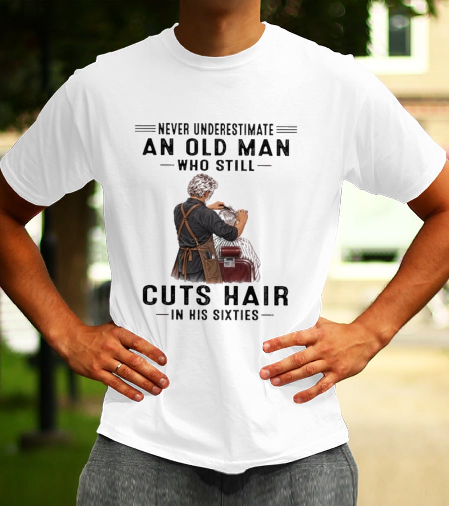 Never Underestimate An Old Man Who Still Cuts Hair In His Sixties T-Shirt