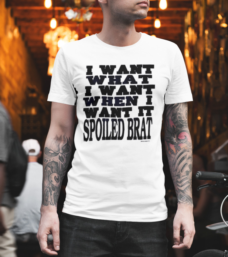 I Want What I Want When I Want It Spoiled Brat T-Shirt